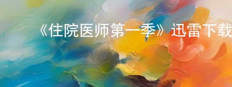 白建伟发布《住院医师第一季》迅雷下载/在线观看-都市情感-美剧天堂
